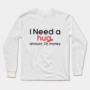 I need a Huge amount of money Long Sleeve T-Shirt